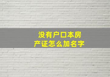 没有户口本房产证怎么加名字