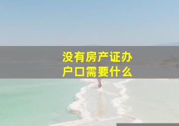 没有房产证办户口需要什么