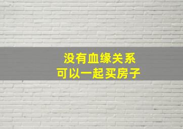 没有血缘关系可以一起买房子