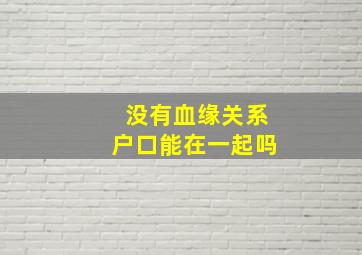 没有血缘关系户口能在一起吗