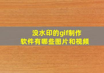 没水印的gif制作软件有哪些图片和视频