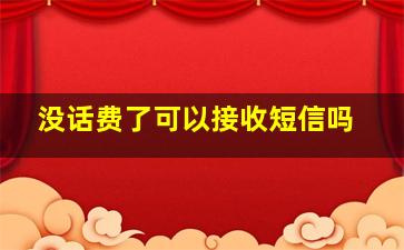 没话费了可以接收短信吗