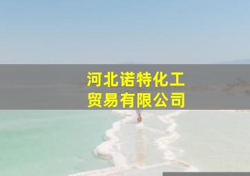 河北诺特化工贸易有限公司