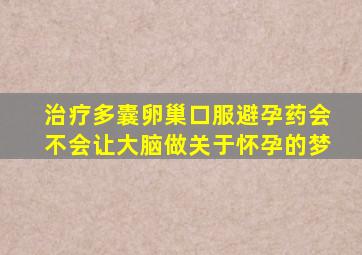 治疗多囊卵巢口服避孕药会不会让大脑做关于怀孕的梦