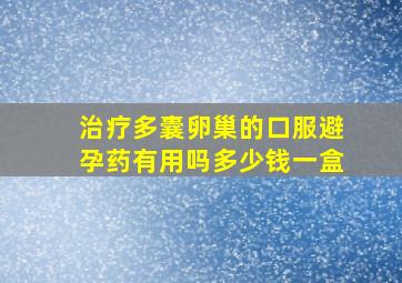 治疗多囊卵巢的口服避孕药有用吗多少钱一盒