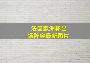 法国欧洲杯出场阵容最新图片