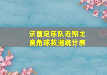 法国足球队近期比赛角球数据统计表