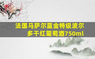 法国马萨尔蓝金特级波尔多干红葡萄酒750ml