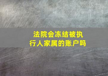 法院会冻结被执行人家属的账户吗