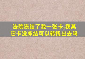 法院冻结了我一张卡,我其它卡没冻结可以转钱出去吗