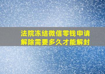 法院冻结微信零钱申请解除需要多久才能解封