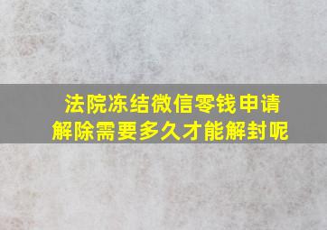 法院冻结微信零钱申请解除需要多久才能解封呢