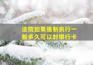 法院如果强制执行一般多久可以封银行卡