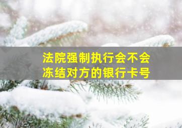 法院强制执行会不会冻结对方的银行卡号