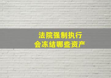 法院强制执行会冻结哪些资产