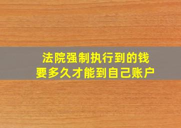 法院强制执行到的钱要多久才能到自己账户