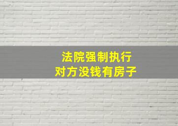 法院强制执行对方没钱有房子