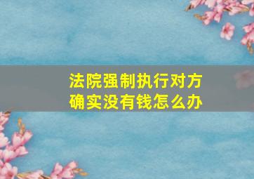 法院强制执行对方确实没有钱怎么办