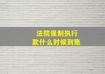 法院强制执行款什么时候到账