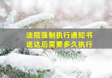 法院强制执行通知书送达后需要多久执行