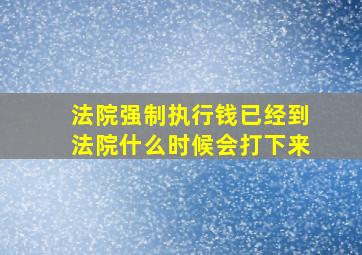 法院强制执行钱已经到法院什么时候会打下来