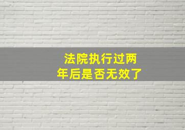 法院执行过两年后是否无效了