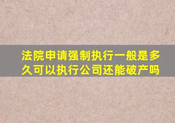 法院申请强制执行一般是多久可以执行公司还能破产吗