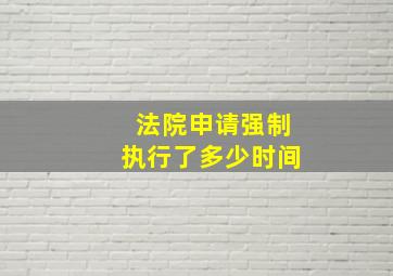 法院申请强制执行了多少时间