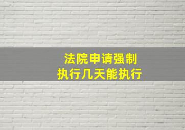 法院申请强制执行几天能执行