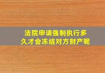 法院申请强制执行多久才会冻结对方财产呢