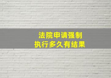 法院申请强制执行多久有结果