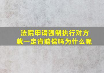 法院申请强制执行对方就一定肯赔偿吗为什么呢