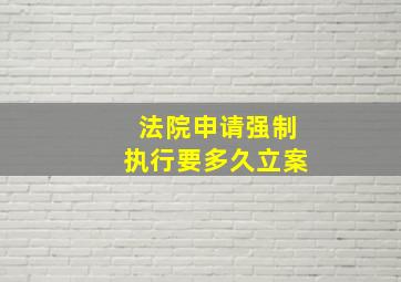 法院申请强制执行要多久立案