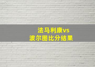 法马利康vs波尔图比分结果