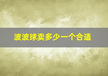 波波球卖多少一个合适