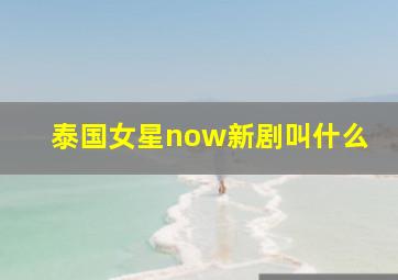 泰国女星now新剧叫什么