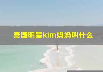 泰国明星kim妈妈叫什么