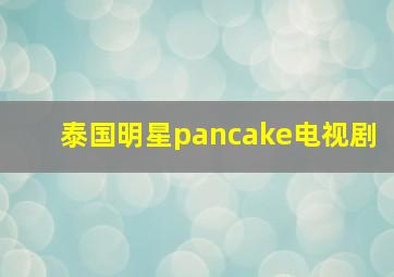 泰国明星pancake电视剧