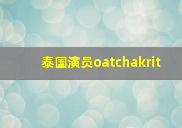 泰国演员oatchakrit