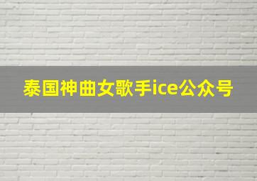 泰国神曲女歌手ice公众号