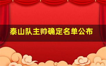 泰山队主帅确定名单公布