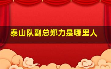 泰山队副总郑力是哪里人