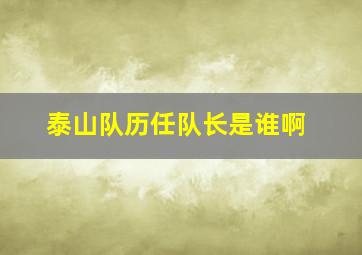 泰山队历任队长是谁啊