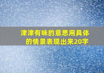 津津有味的意思用具体的情景表现出来20字