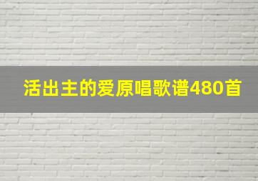 活出主的爱原唱歌谱480首