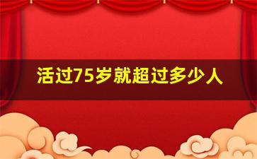 活过75岁就超过多少人