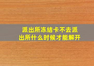 派出所冻结卡不去派出所什么时候才能解开