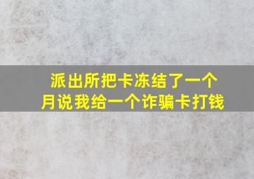 派出所把卡冻结了一个月说我给一个诈骗卡打钱