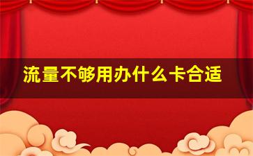 流量不够用办什么卡合适