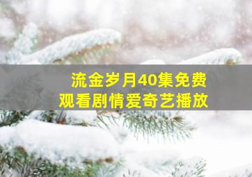 流金岁月40集免费观看剧情爱奇艺播放